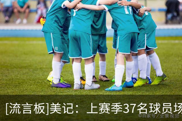 [流言板]美记：上赛季37名球员场均触球至少68.4次，其中5人效力费城